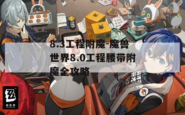 8.3工程附魔-魔獸世界8.0工程腰帶附魔全攻略