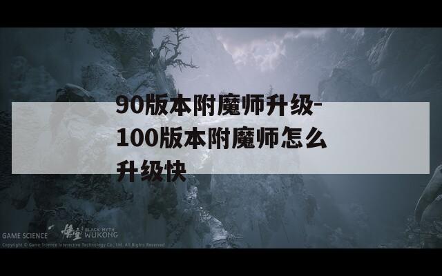 90版本附魔師升級-100版本附魔師怎么升級快
