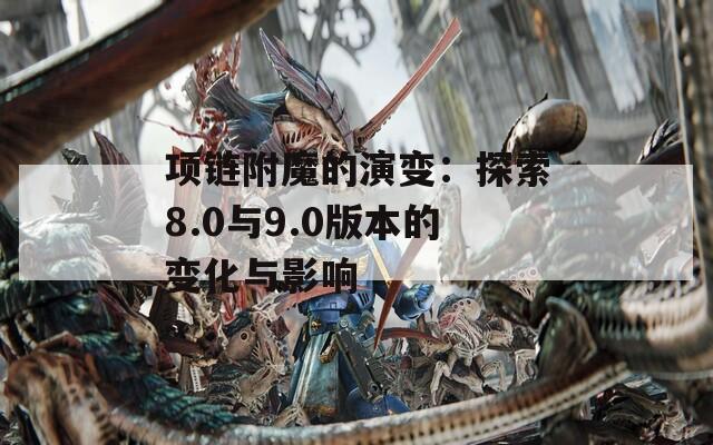 項鏈附魔的演變：探索8.0與9.0版本的變化與影響