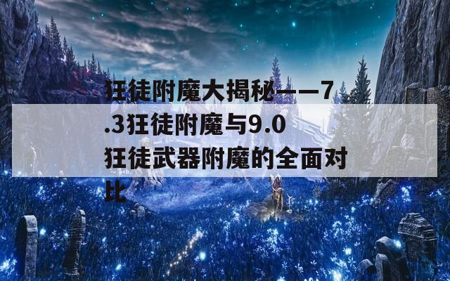 狂徒附魔大揭秘——7.3狂徒附魔與9.0狂徒武器附魔的全面對比