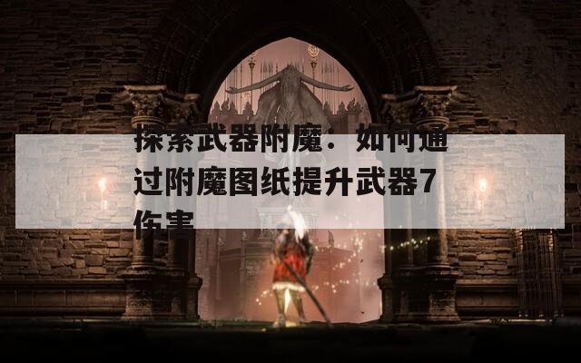 探索武器附魔：如何通過附魔圖紙提升武器7傷害