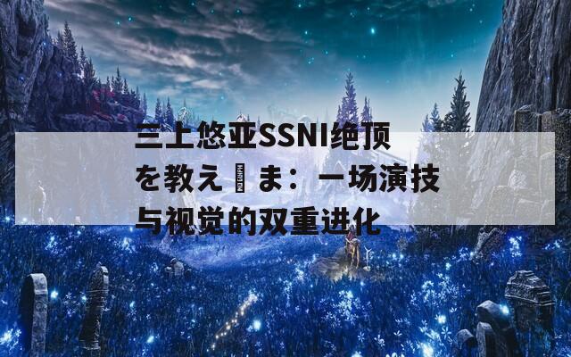 三上悠亞SSNI絕頂を教え込ま：一場演技與視覺的雙重進化