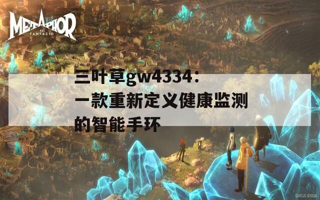三葉草gw4334：一款重新定義健康監測的智能手環