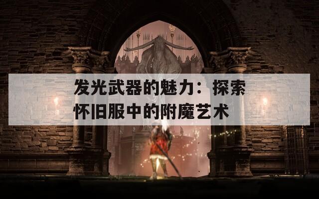 發(fā)光武器的魅力：探索懷舊服中的附魔藝術(shù)
