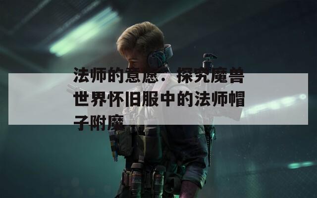 法師的意愿：探究魔獸世界懷舊服中的法師帽子附魔