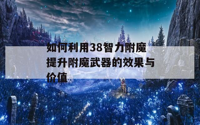如何利用38智力附魔提升附魔武器的效果與價值