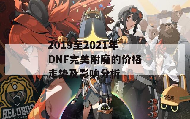 2019至2021年DNF完美附魔的價格走勢及影響分析