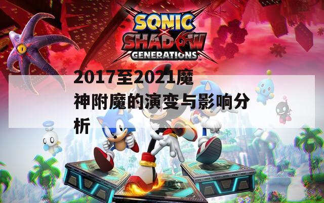 2017至2021魔神附魔的演變與影響分析