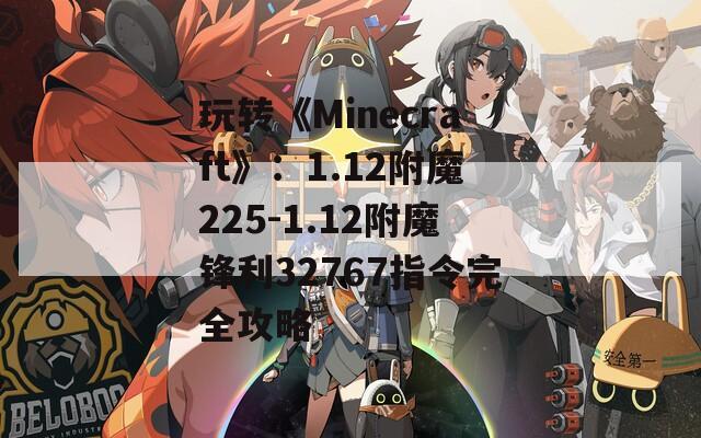 玩轉(zhuǎn)《Minecraft》：1.12附魔225-1.12附魔鋒利32767指令完全攻略