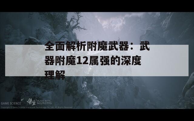 全面解析附魔武器：武器附魔12屬強的深度理解