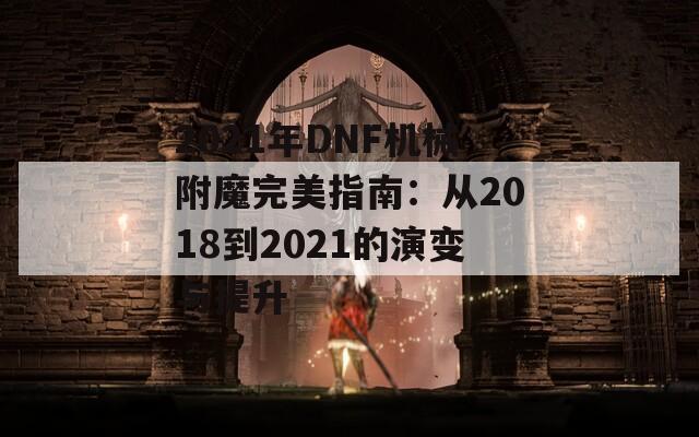 2021年DNF機械附魔完美指南：從2018到2021的演變與提升