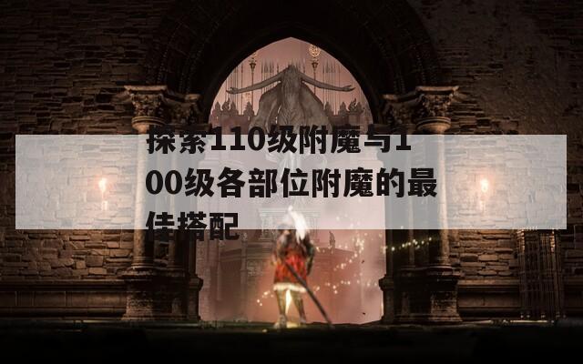 探索110級附魔與100級各部位附魔的最佳搭配