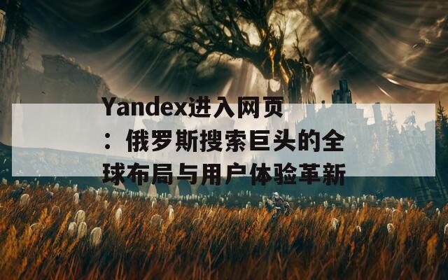 Yandex進入網頁：俄羅斯搜索巨頭的全球布局與用戶體驗革新
