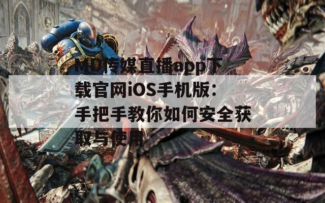 MD傳媒直播app下載官網iOS手機版：手把手教你如何安全獲取與使用