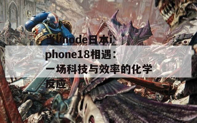 當linode日本iphone18相遇：一場科技與效率的化學反應