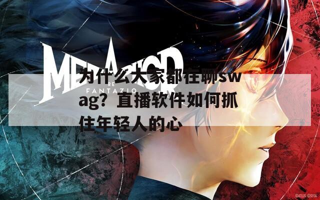 為什么大家都在聊swag？直播軟件如何抓住年輕人的心