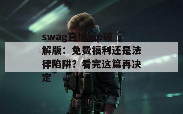 swag直播vip破解版：免費福利還是法律陷阱？看完這篇再決定
