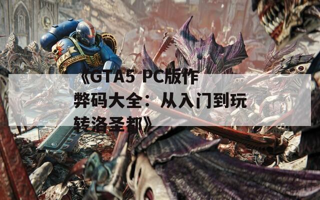 《GTA5 PC版作弊碼大全：從入門到玩轉(zhuǎn)洛圣都》