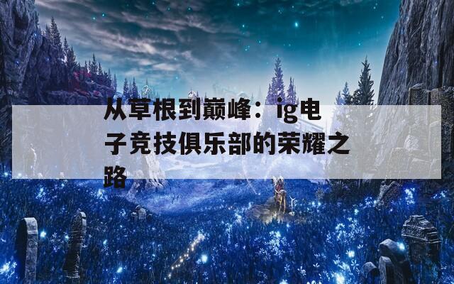 從草根到巔峰：ig電子競技俱樂部的榮耀之路