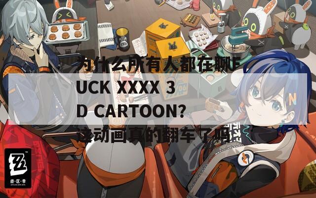 為什么所有人都在聊FUCK XXXX 3D CARTOON？這動畫真的翻車了嗎