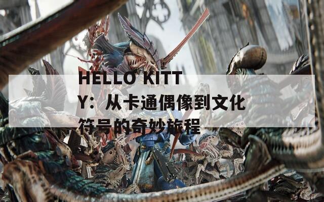 HELLO KITTY：從卡通偶像到文化符號的奇妙旅程