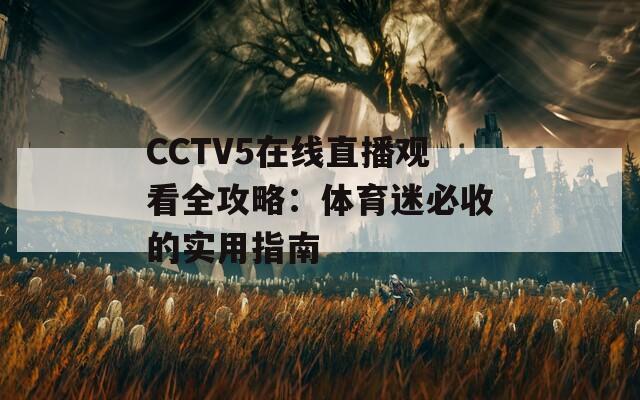 CCTV5在線直播觀看全攻略：體育迷必收的實用指南