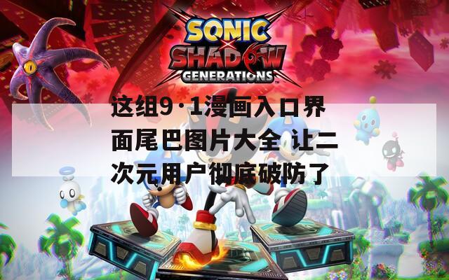 這組9·1漫畫入口界面尾巴圖片大全 讓二次元用戶徹底破防了