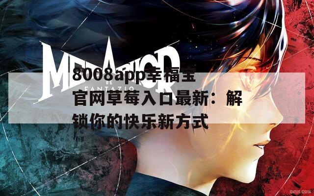 8008app幸福寶官網(wǎng)草莓入口最新：解鎖你的快樂新方式