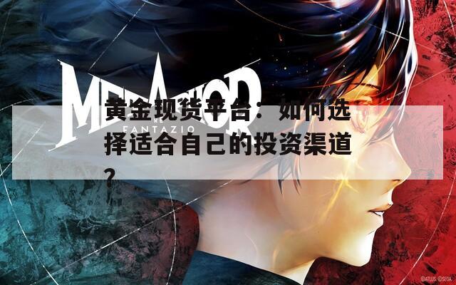 黃金現貨平臺：如何選擇適合自己的投資渠道？