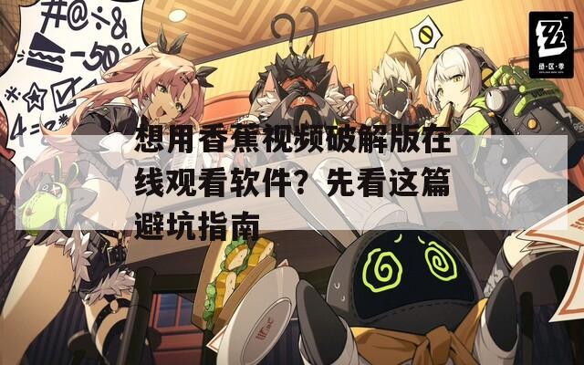 想用香蕉視頻破解版在線觀看軟件？先看這篇避坑指南
