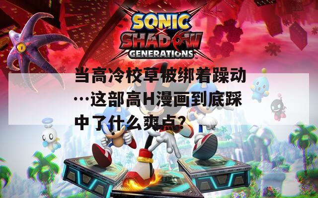 當高冷校草被綁著躁動…這部高H漫畫到底踩中了什么爽點？