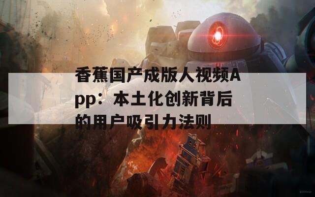 香蕉國產成版人視頻App：本土化創新背后的用戶吸引力法則