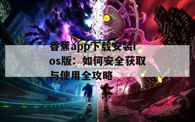 香蕉app下載安裝ios版：如何安全獲取與使用全攻略