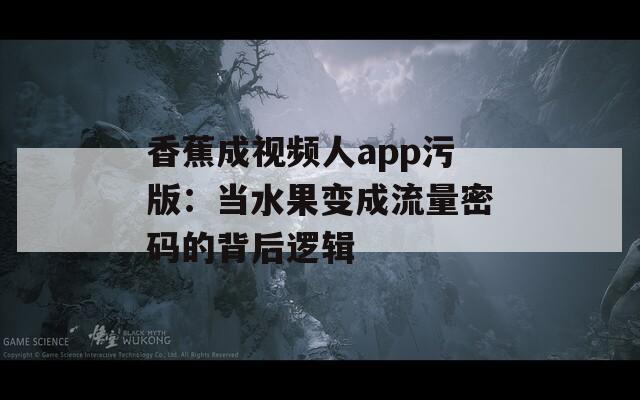香蕉成視頻人app污版：當水果變成流量密碼的背后邏輯