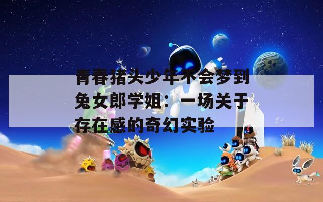 青春豬頭少年不會夢到兔女郎學姐：一場關于存在感的奇幻實驗