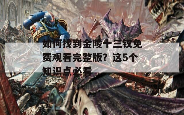 如何找到金陵十三釵免費觀看完整版？這5個知識點必看