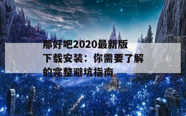 那好吧2020最新版下載安裝：你需要了解的完整避坑指南