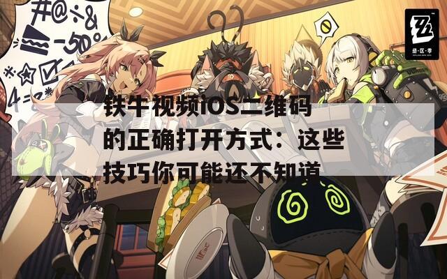 鐵牛視頻iOS二維碼的正確打開方式：這些技巧你可能還不知道