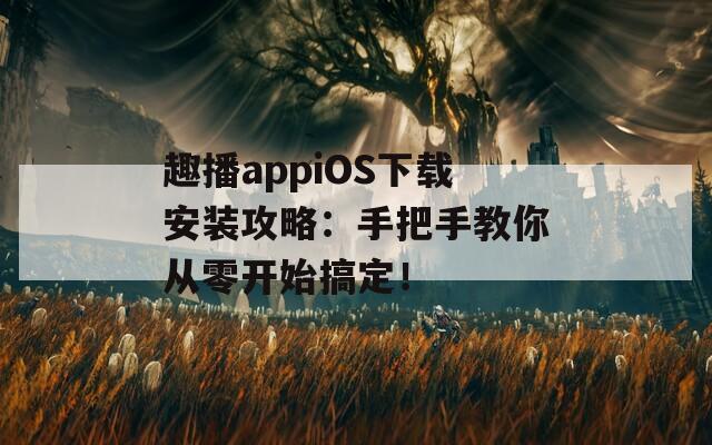 趣播appiOS下載安裝攻略：手把手教你從零開始搞定！