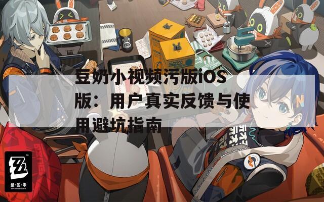 豆奶小視頻污版iOS版：用戶真實(shí)反饋與使用避坑指南