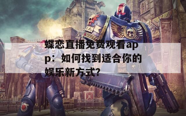 蝶戀直播免費觀看app：如何找到適合你的娛樂新方式？