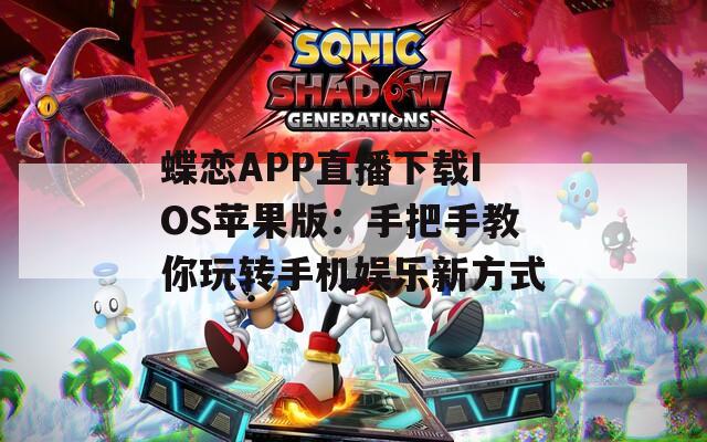 蝶戀APP直播下載IOS蘋果版：手把手教你玩轉手機娛樂新方式