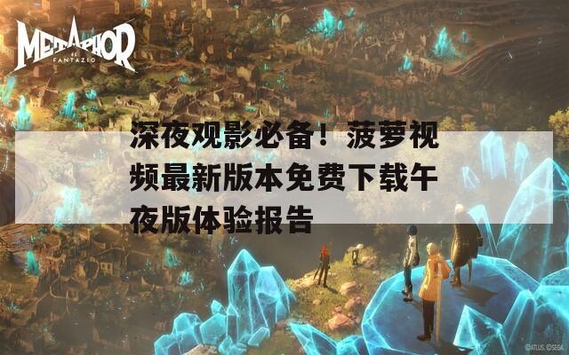深夜觀影必備！菠蘿視頻最新版本免費下載午夜版體驗報告