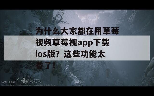為什么大家都在用草莓視頻草莓視app下載ios版？這些功能太香了！