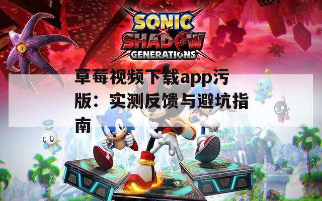 草莓視頻下載app污版：實測反饋與避坑指南