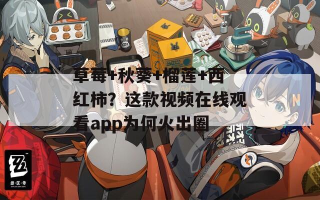 草莓+秋葵+榴蓮+西紅柿？這款視頻在線觀看app為何火出圈