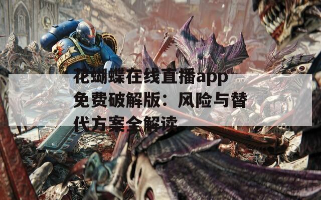 花蝴蝶在線直播app免費破解版：風險與替代方案全解讀