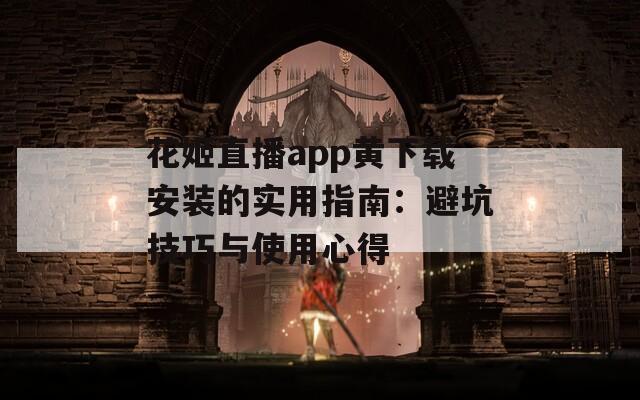 花姬直播app黃下載安裝的實用指南：避坑技巧與使用心得