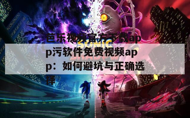 芭樂視頻官方下載app污軟件免費視頻app：如何避坑與正確選擇