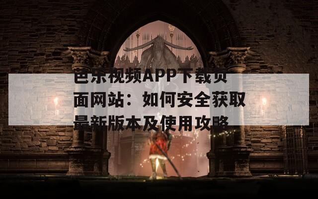 芭樂視頻APP下載頁面網站：如何安全獲取最新版本及使用攻略